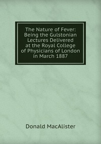 The Nature of Fever: Being the Gulstonian Lectures Delivered at the Royal College of Physicians of London in March 1887