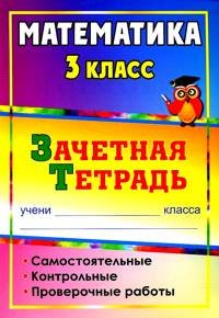 Математика. 3 класс: самостоятельные, контрольные, проверочные работы: зачетная тетрадь