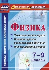 Физика. 7-9 классы. Технологическая карта, сценарии уроков развивающего обучения, интегрированные уроки