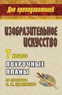 Изобразительное искусство. 7 класс: поурочные планы по программе Б. М. Неменского