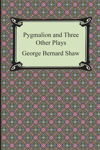 Pygmalion and Three Other Plays