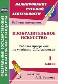 Изобразительное искусство. 1 класс. Рабочая программа по учебнику С. Г. Ашиковой