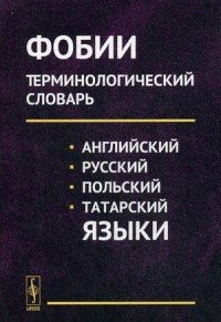 Фобии: Терминологический словарь (английский, русский, польский, татарский языки)