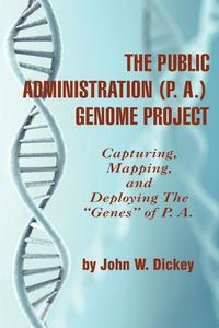 THE PUBLIC ADMINISTRATION (P. A.) GENOME PROJECT Capturing, Mapping, and Deploying the 