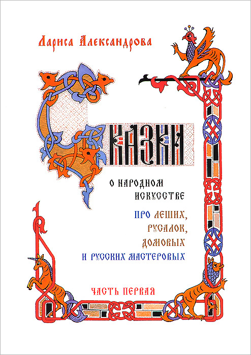 Сказки о народном искусстве. Про леших, русалок, домовых и русских мастеровых. В 2 частях. Часть 1