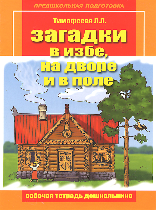 Загадки в избе, на дворе и в поле. Рабочая тетрадь дошкольника. Тимофеева Л.Л