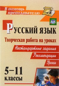 Русский язык. Творческая работа на уроках. 5-11 классы. Нестандартные задания. Рекомендации. Уроки