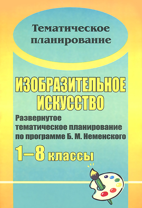 Изобразительное искусство. 1-8 классы. Развернутое тематическое планирование по программе Б. М. Неменского