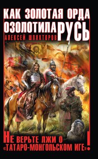 Как Золотая Орда озолотила Русь. Не верьте лжи о «татаро-монгольском Иге»!