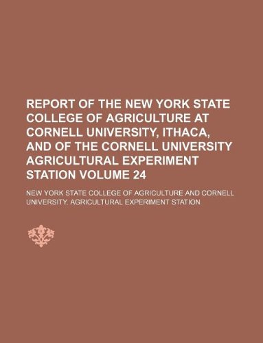 Report of the New York State College of Agriculture at Cornell University, Ithaca, and of the Cornell University Agricultural Experiment Station Volume 24