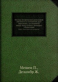 Основы метрической десятичной системы или измерение дуги меридиана, заключенной между параллелями Дюнкерка и Барселоны