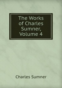 The Works of Charles Sumner, Volume 4