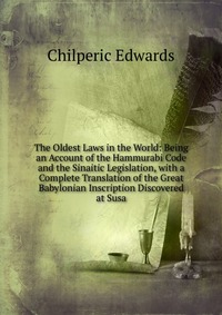 The Oldest Laws in the World: Being an Account of the Hammurabi Code and the Sinaitic Legislation, with a Complete Translation of the Great Babylonian Inscription Discovered at Susa