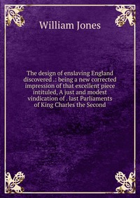 The design of enslaving England discovered .: being a new corrected impression of that excellent piece intituled, A just and modest vindication of . last Parliaments of King Charles the Secon