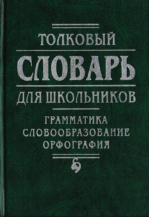 Толковый словарь для школьников: Грамматика. Словообразование. Орфография