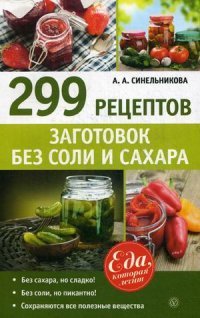 299 рецептов заготовок без соли и сахара. Синельникова А.А