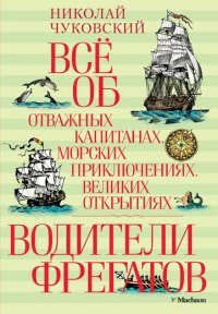 Водители фрегатов . Все об отважных капитанах, морских приключениях, великих открытиях