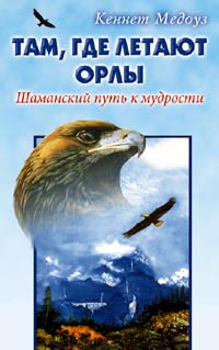 Там, где летают орлы. Шаманский путь к мудрости