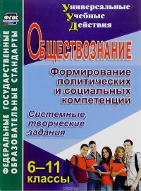 Обществознание. 6-11 классы. Формирование политических и социальных компетенций. Системные, творческие задания