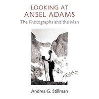 Looking at Ansel Adams: The Photographs and the Man