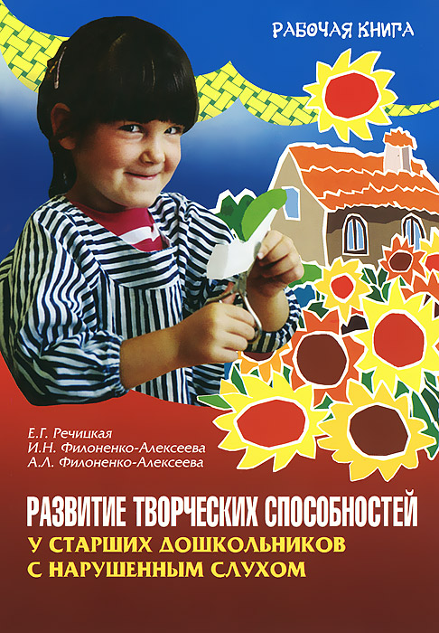 Е. Г. Речицкая, А. Л. Филоненко-Алексеева, И. Н. Филоненко-Алексеева - «Развитие творческих способностей у старших дошкольников с нарушенным слухом»