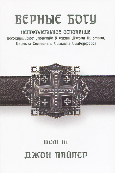 Верные Богу. том 3. Нопоколебимое основание. Несокрушимое упорство Джона Ньютона, Царльза Сиимена и