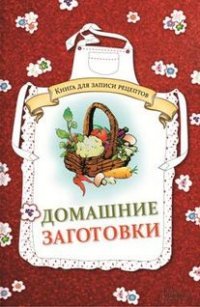 Домашние заготовки. Книга для записи рецептов