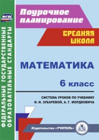 Математика. 6 класс. Система уроков по учебнику И. И. Зубаревой, А. Г. Мордковича