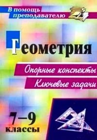 Геометрия. 7-9 классы. Опорные конспекты. Ключевые задачи