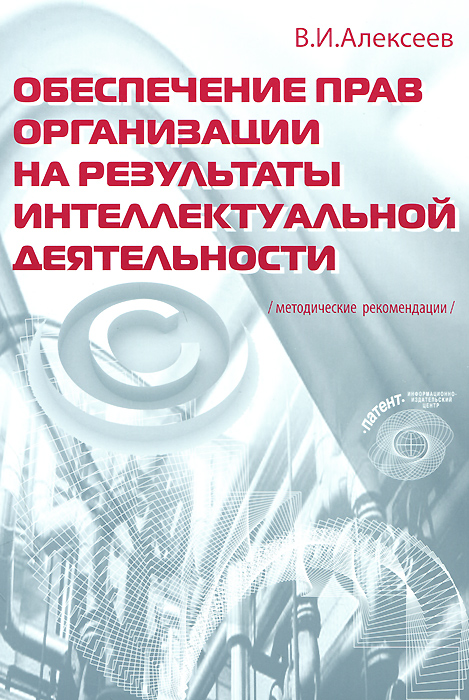 Обеспечение прав организации на результаты интеллектуальной деятельности /методические рекомендации/