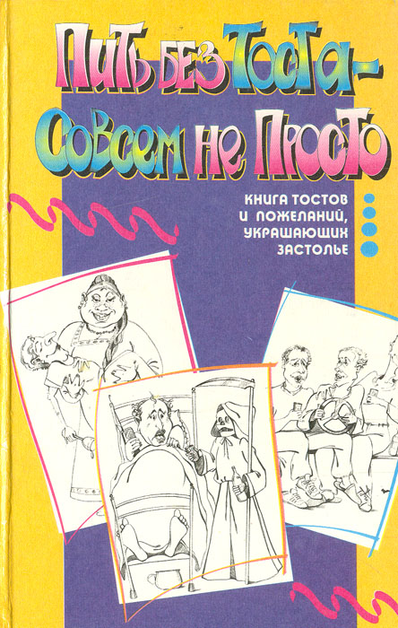 Пить без тоста - совсем не просто: Книга тостов и пожеланий, украшающих застолье