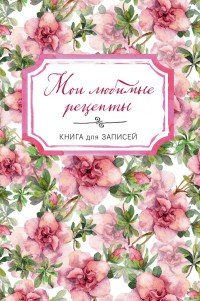 Мои любимые рецепты. Книга для записи рецептов