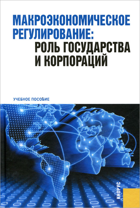 Макроэкономическое регулирование. Роль государства и корпораций. Учебное пособие