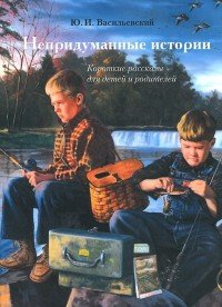 Непридуманные истории. Короткие рассказы для детей и родителей