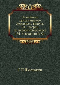 Памятники христианского Херсонеса. Выпуск III.. Очерки по истории Херсонеса в VI-X веках по Р. Хр