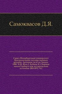 Санкт-Петербургский университет Централизация государственных архивов. Архивное дело на Западе. 1900. Ч. 20. Вып. 2. Бубнов Н. Сборник писем Герберта как исторический источник (983-997). Ч. 2