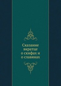 Коллектив авторов - «Сказание вкратце о скифах и о славянах»