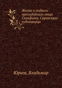 Жизнь и подвиги преподобнаго отца Серафима, Саровскаго чудотворца