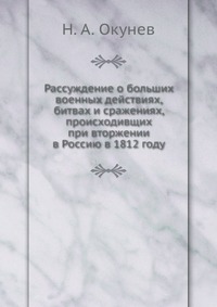 Рассуждение о больших военных действиях, битвах и сражениях, происходивщих при вторжении в Россию в 1812 году