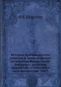 История восемнадцатого столетия и девятнадцатого до падения Французской империи с особенно подробным изложением хода литературы. Том 5