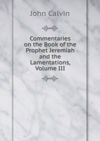 Commentaries on the Book of the Prophet Jeremiah and the Lamentations, Volume III