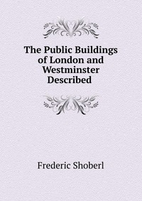 The Public Buildings of London and Westminster Described