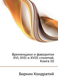 Временщики и фаворитки XVI, XVII и XVIII столетий. Книга III