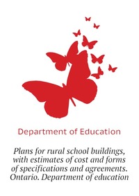 Plans for rural school buildings, with estimates of cost and forms of specifications and agreements. Ontario. Department of education