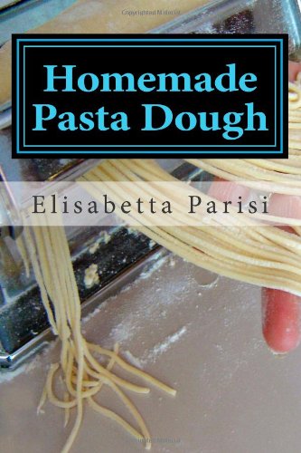 Elisabetta Parisi - «Homemade Pasta Dough: How to make pasta dough for the best pasta dough recipe including pasta dough for ravioli and other fresh pasta dough recipe ideas»