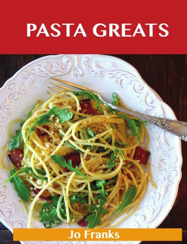 Pasta Greats: Delicious Pasta Recipes, The Top 100 Pasta Recipes