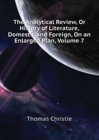 The Analytical Review, Or History of Literature, Domestic and Foreign, On an Enlarged Plan, Volume 7