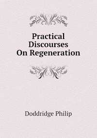 Practical Discourses On Regeneration