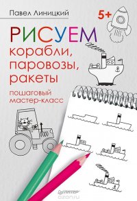 Рисуем корабли, паровозы, ракеты. Пошаговый мастер-класс