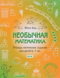 Необычная математика. Тетрадь логических заданий для детей 6-7 лет